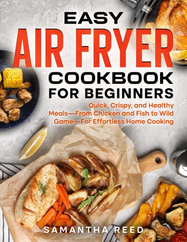 Beginner's Air Fryer Cookbook: Quick, Crispy Recipes